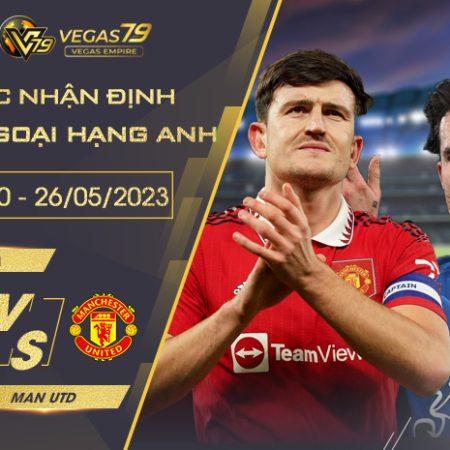 Nhận Định Man Utd vs Chelsea ngày 26/05/2023 