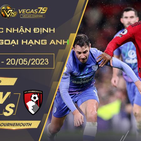 Nhận Định Man Utd vs Bournemouth ngày 20/5/2023
