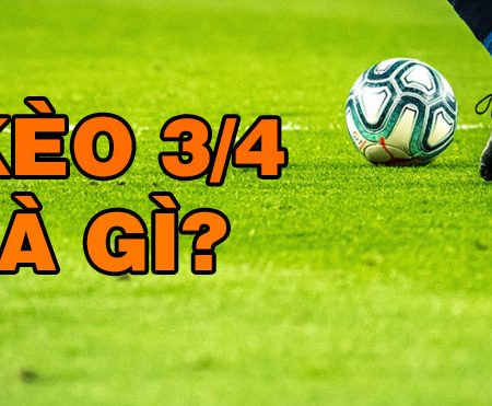 Kèo Chấp 3/4 là gì? Hướng dẫn chơi kèo 3/4 cực chuẩn
