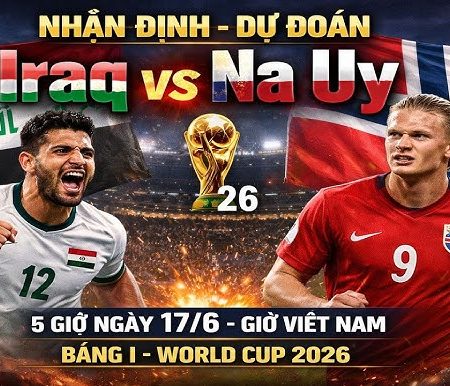 Soi Kèo World Cup 2026: Iraq vs Na Uy, 05h00 ngày 17/06/2026